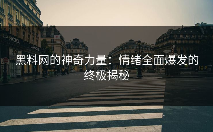 黑料网的神奇力量:情绪全面爆发的终极揭秘 黑料网的神奇力量:情绪全面爆发的终极揭秘