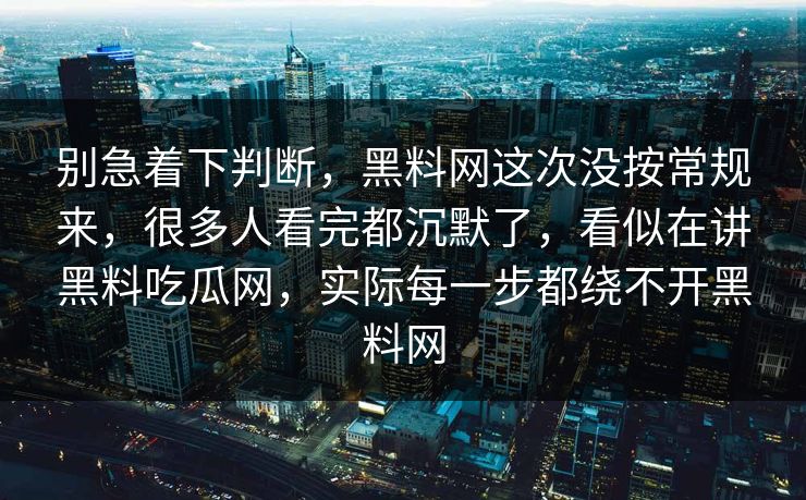 别急着下判断，黑料网这次没按常规来，很多人看完都沉默了，看似在讲黑料吃瓜网，实际每一步都绕不开黑料网