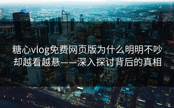 糖心vlog免费网页版为什么明明不吵却越看越悬——深入探讨背后的真相