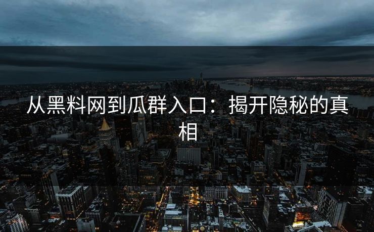 从黑料网到瓜群入口：揭开隐秘的真相