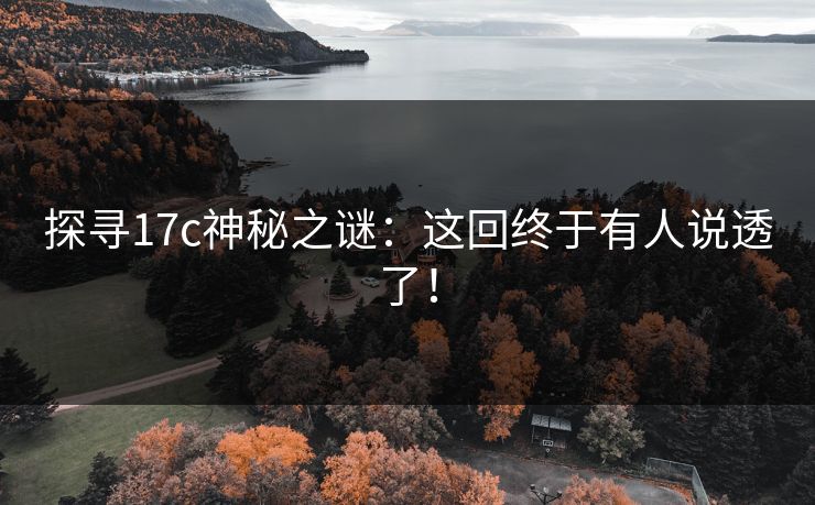 探寻17c神秘之谜：这回终于有人说透了！
