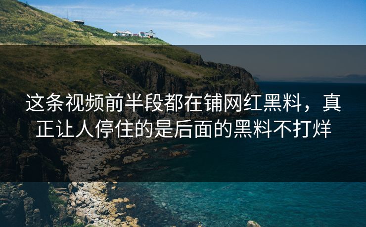 这条视频前半段都在铺网红黑料,真正让人停住的是后面的黑料不打烊 这条视频前半段都在铺网红黑料,真正让人停住的是后面的黑料不打烊