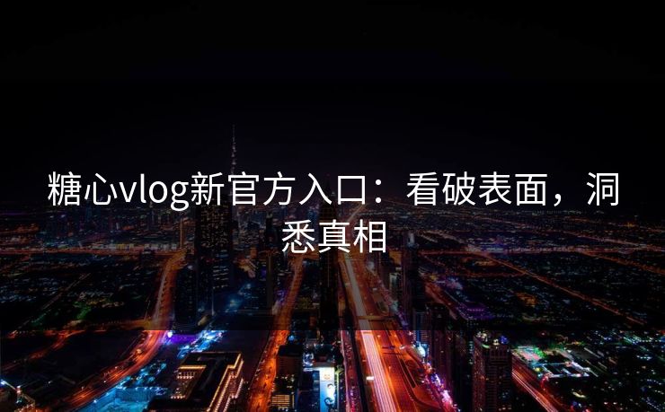 糖心vlog新官方入口：看破表面，洞悉真相