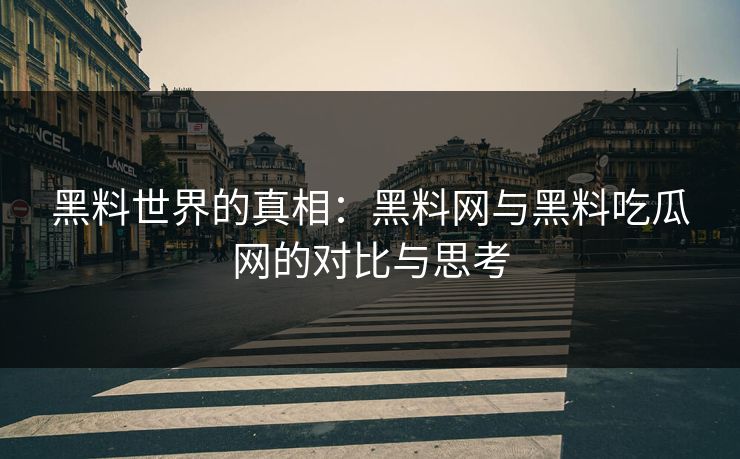 黑料世界的真相：黑料网与黑料吃瓜网的对比与思考