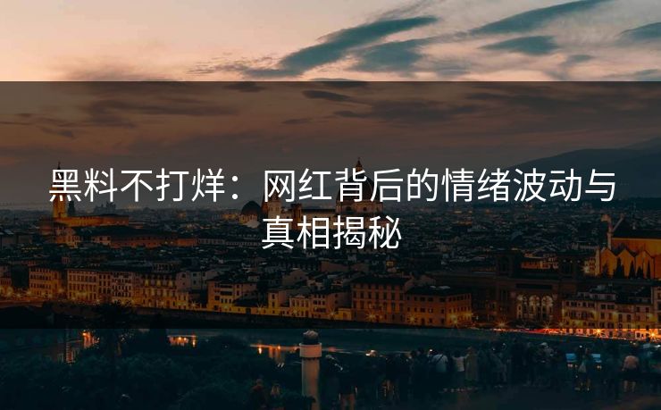 黑料不打烊：网红背后的情绪波动与真相揭秘