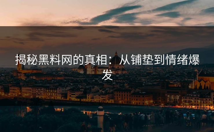 揭秘黑料网的真相：从铺垫到情绪爆发