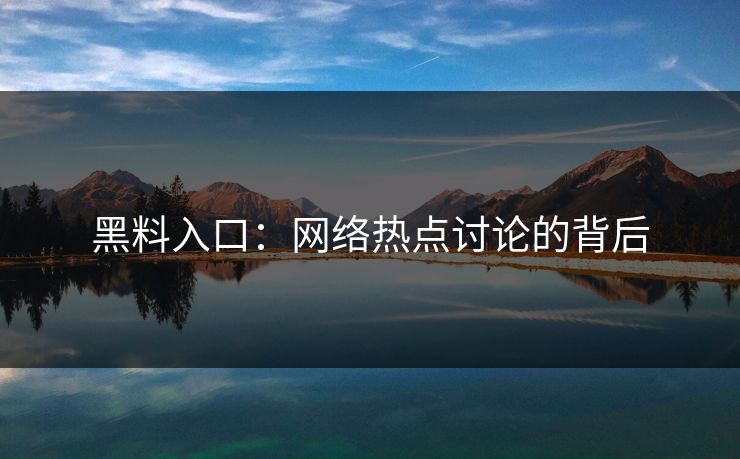 黑料入口：网络热点讨论的背后